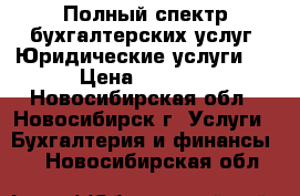 Полный спектр бухгалтерских услуг. Юридические услуги.  › Цена ­ 2 500 - Новосибирская обл., Новосибирск г. Услуги » Бухгалтерия и финансы   . Новосибирская обл.